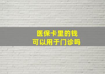 医保卡里的钱可以用于门诊吗