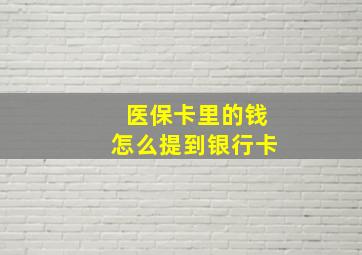 医保卡里的钱怎么提到银行卡