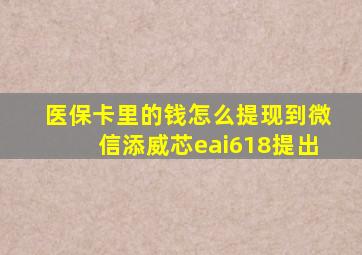 医保卡里的钱怎么提现到微信添威芯eai618提出