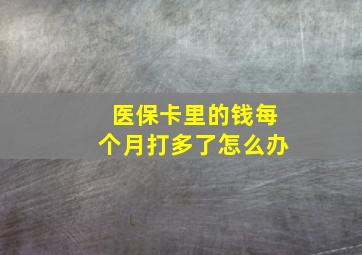 医保卡里的钱每个月打多了怎么办