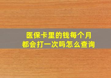 医保卡里的钱每个月都会打一次吗怎么查询