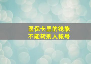 医保卡里的钱能不能转别人帐号