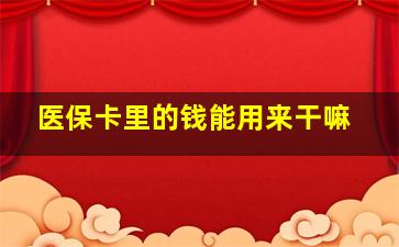 医保卡里的钱能用来干嘛