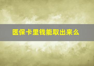 医保卡里钱能取出来么