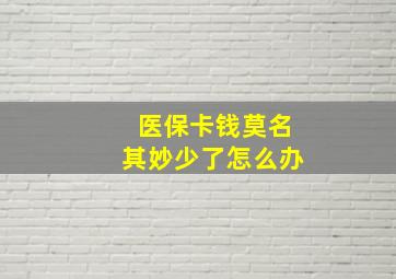 医保卡钱莫名其妙少了怎么办