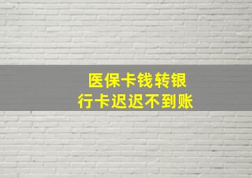 医保卡钱转银行卡迟迟不到账