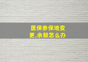 医保参保地变更,余额怎么办