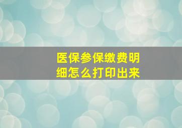 医保参保缴费明细怎么打印出来