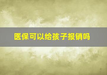 医保可以给孩子报销吗