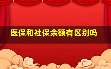 医保和社保余额有区别吗