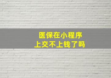 医保在小程序上交不上钱了吗