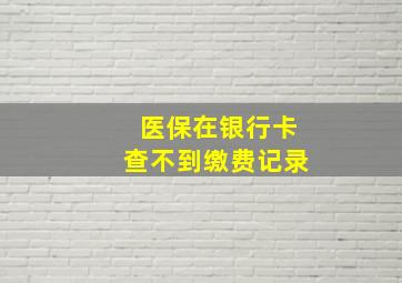 医保在银行卡查不到缴费记录