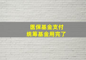 医保基金支付统筹基金用完了