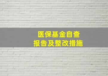 医保基金自查报告及整改措施