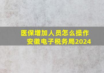 医保增加人员怎么操作安徽电子税务局2024