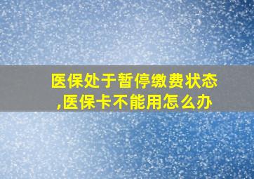 医保处于暂停缴费状态,医保卡不能用怎么办