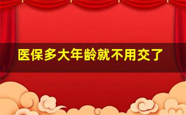 医保多大年龄就不用交了