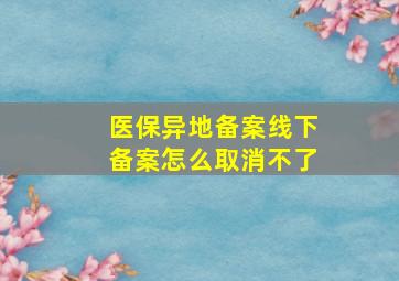 医保异地备案线下备案怎么取消不了