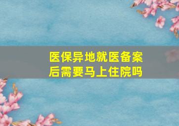 医保异地就医备案后需要马上住院吗