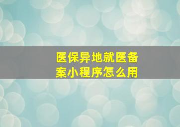 医保异地就医备案小程序怎么用