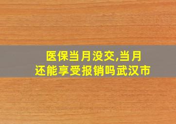 医保当月没交,当月还能享受报销吗武汉市