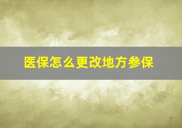 医保怎么更改地方参保