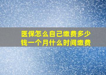 医保怎么自己缴费多少钱一个月什么时间缴费