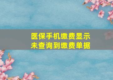 医保手机缴费显示未查询到缴费单据