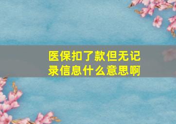 医保扣了款但无记录信息什么意思啊