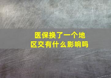 医保换了一个地区交有什么影响吗