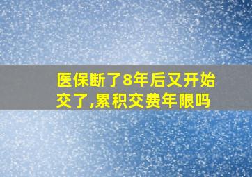 医保断了8年后又开始交了,累积交费年限吗