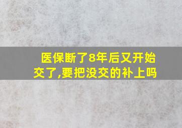 医保断了8年后又开始交了,要把没交的补上吗