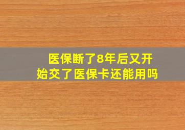 医保断了8年后又开始交了医保卡还能用吗