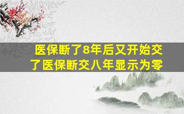 医保断了8年后又开始交了医保断交八年显示为零