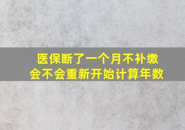 医保断了一个月不补缴会不会重新开始计算年数