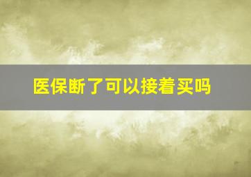 医保断了可以接着买吗