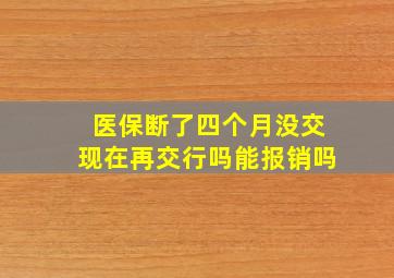 医保断了四个月没交现在再交行吗能报销吗