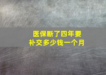 医保断了四年要补交多少钱一个月