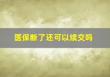 医保断了还可以续交吗