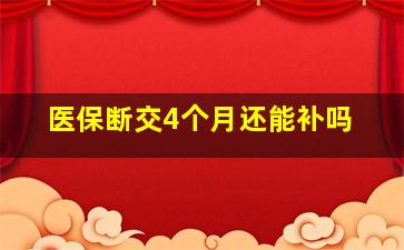 医保断交4个月还能补吗