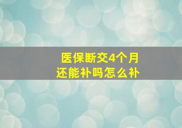 医保断交4个月还能补吗怎么补