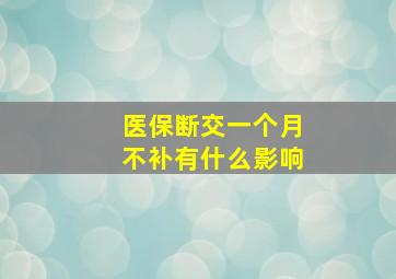 医保断交一个月不补有什么影响