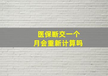 医保断交一个月会重新计算吗