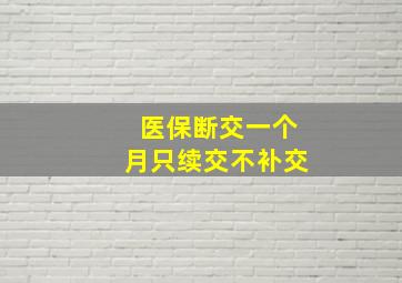 医保断交一个月只续交不补交