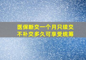 医保断交一个月只续交不补交多久可享受统筹