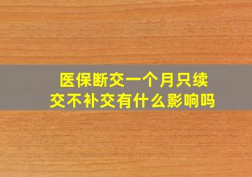 医保断交一个月只续交不补交有什么影响吗