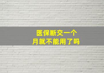 医保断交一个月就不能用了吗