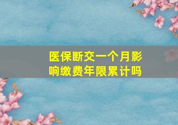 医保断交一个月影响缴费年限累计吗