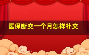 医保断交一个月怎样补交