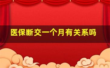 医保断交一个月有关系吗